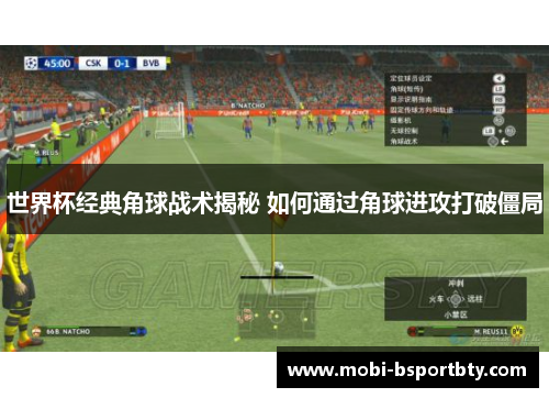 世界杯经典角球战术揭秘 如何通过角球进攻打破僵局