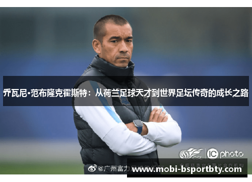 乔瓦尼·范布隆克霍斯特：从荷兰足球天才到世界足坛传奇的成长之路