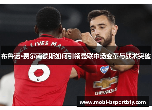 布鲁诺·费尔南德斯如何引领曼联中场变革与战术突破