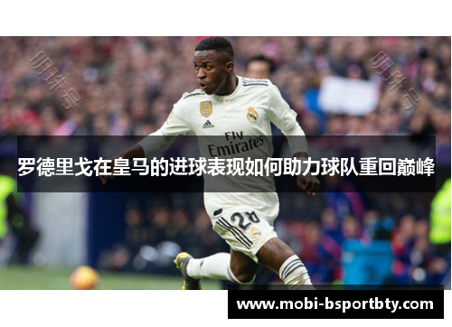 罗德里戈在皇马的进球表现如何助力球队重回巅峰
