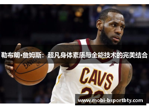 勒布朗·詹姆斯：超凡身体素质与全能技术的完美结合
