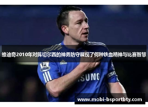 维迪奇2010年对阵切尔西的神勇防守展现了何种铁血精神与比赛智慧