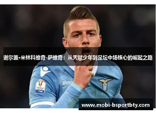 谢尔盖·米林科维奇-萨维奇：从天赋少年到足坛中场核心的崛起之路