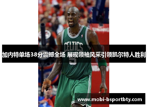 加内特单场38分震撼全场 展现领袖风采引领凯尔特人胜利