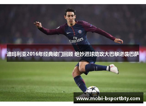 迪玛利亚2016年经典破门回顾 绝妙进球助攻大巴黎逆袭巴萨