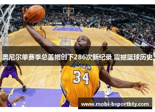 奥尼尔单赛季总盖帽创下286次新纪录 震撼篮球历史