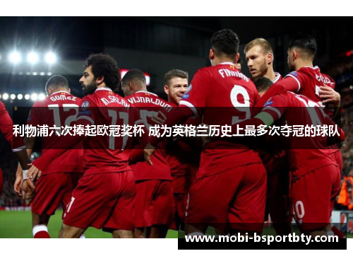 利物浦六次捧起欧冠奖杯 成为英格兰历史上最多次夺冠的球队