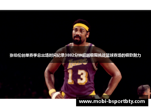 张伯伦创单赛季总出场时间纪录3882分钟超越极限挑战篮球赛场的极致耐力