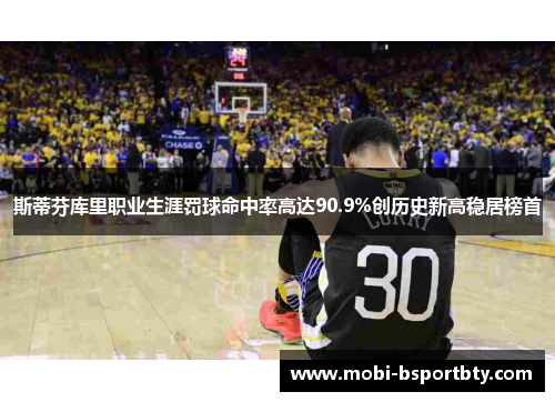 斯蒂芬库里职业生涯罚球命中率高达90.9%创历史新高稳居榜首