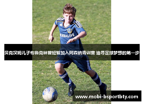 贝克汉姆儿子布鲁克林曾短暂加入阿森纳青训营 追寻足球梦想的第一步