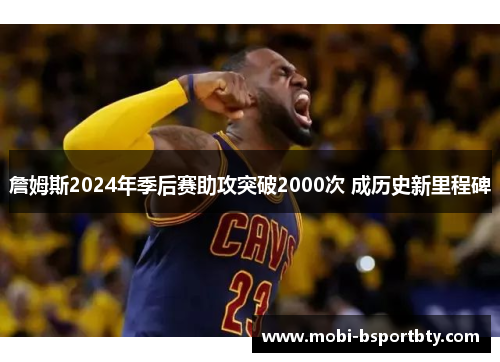 詹姆斯2024年季后赛助攻突破2000次 成历史新里程碑