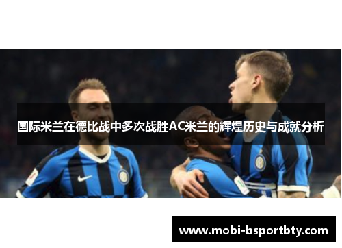 国际米兰在德比战中多次战胜AC米兰的辉煌历史与成就分析