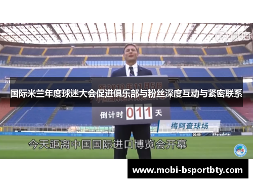 国际米兰年度球迷大会促进俱乐部与粉丝深度互动与紧密联系