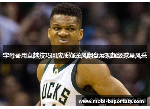 字母哥用卓越技巧回应质疑逆风翻盘展现超级球星风采
