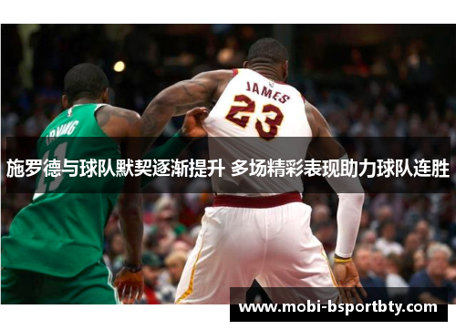 施罗德与球队默契逐渐提升 多场精彩表现助力球队连胜