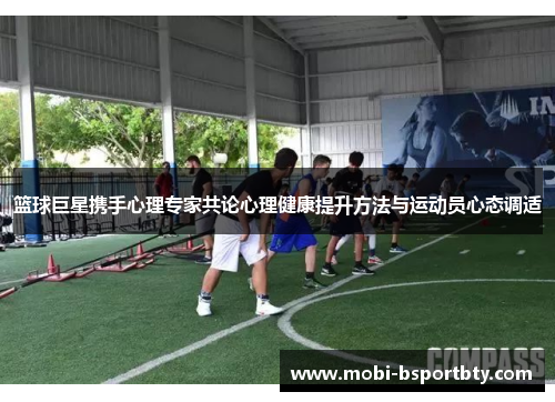 篮球巨星携手心理专家共论心理健康提升方法与运动员心态调适