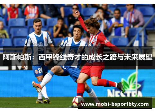 阿斯帕斯：西甲锋线奇才的成长之路与未来展望