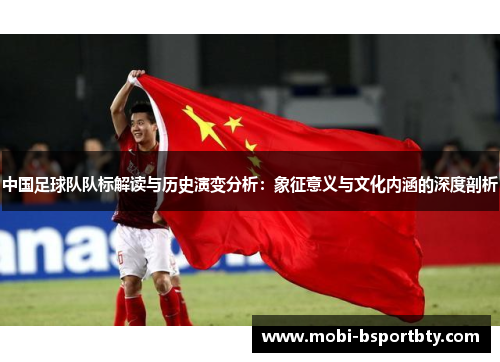中国足球队队标解读与历史演变分析：象征意义与文化内涵的深度剖析