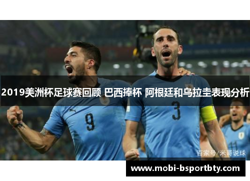 2019美洲杯足球赛回顾 巴西捧杯 阿根廷和乌拉圭表现分析
