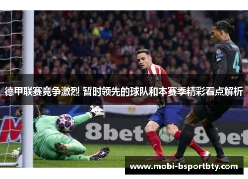 德甲联赛竞争激烈 暂时领先的球队和本赛季精彩看点解析