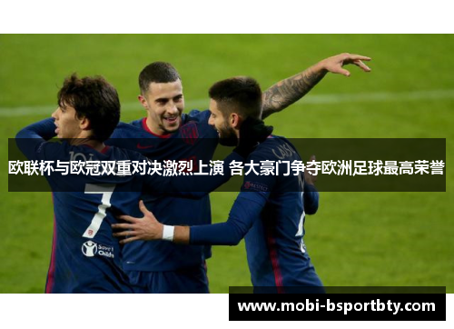 欧联杯与欧冠双重对决激烈上演 各大豪门争夺欧洲足球最高荣誉