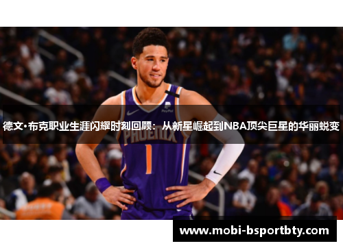 德文·布克职业生涯闪耀时刻回顾：从新星崛起到NBA顶尖巨星的华丽蜕变