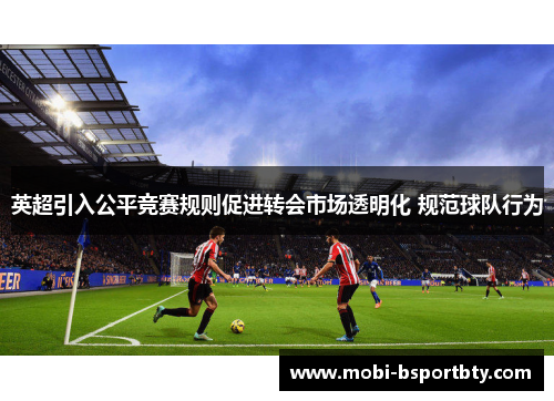 英超引入公平竞赛规则促进转会市场透明化 规范球队行为