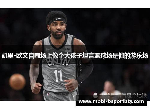 凯里·欧文自嘲场上像个大孩子坦言篮球场是他的游乐场