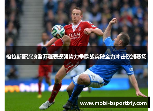 格拉斯哥流浪者苏超表现强势力争欧战突破全力冲击欧洲赛场