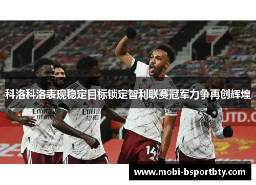 科洛科洛表现稳定目标锁定智利联赛冠军力争再创辉煌