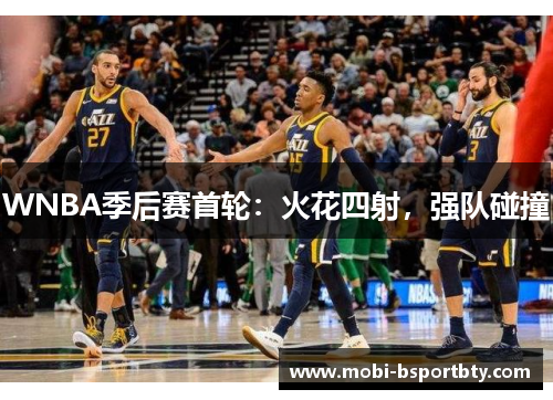 WNBA季后赛首轮：火花四射，强队碰撞
