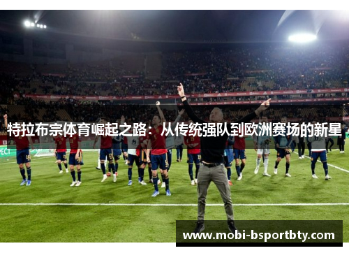 特拉布宗体育崛起之路：从传统强队到欧洲赛场的新星