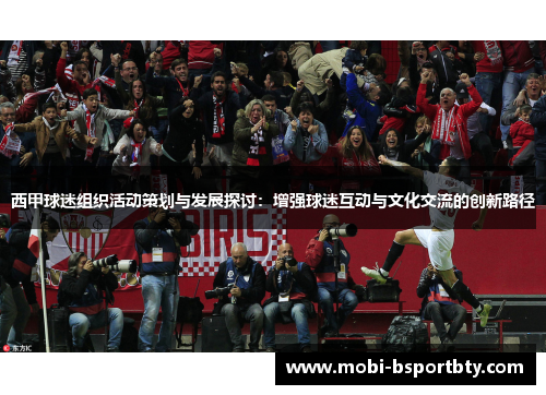 西甲球迷组织活动策划与发展探讨：增强球迷互动与文化交流的创新路径