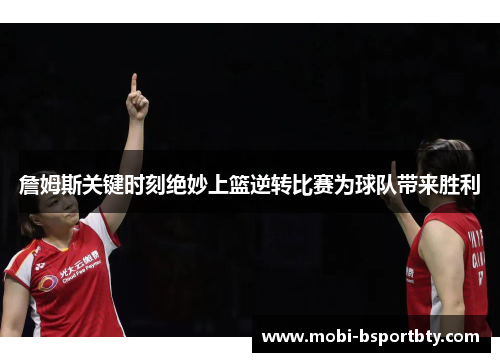 詹姆斯关键时刻绝妙上篮逆转比赛为球队带来胜利