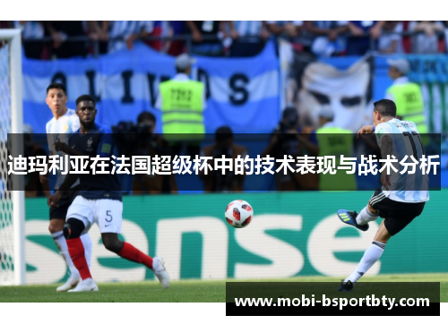 迪玛利亚在法国超级杯中的技术表现与战术分析
