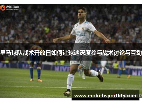皇马球队战术开放日如何让球迷深度参与战术讨论与互动