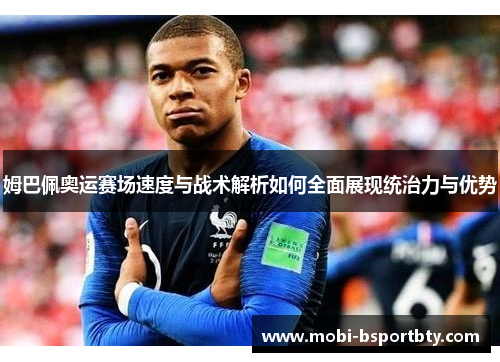 姆巴佩奥运赛场速度与战术解析如何全面展现统治力与优势