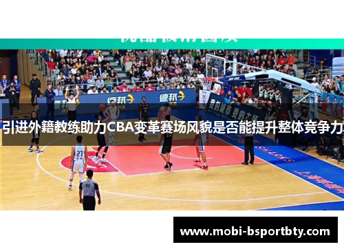 引进外籍教练助力CBA变革赛场风貌是否能提升整体竞争力