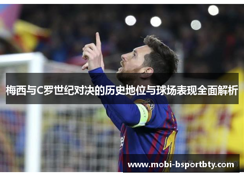 梅西与C罗世纪对决的历史地位与球场表现全面解析
