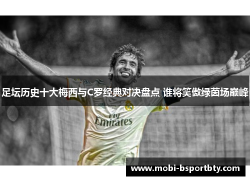足坛历史十大梅西与C罗经典对决盘点 谁将笑傲绿茵场巅峰