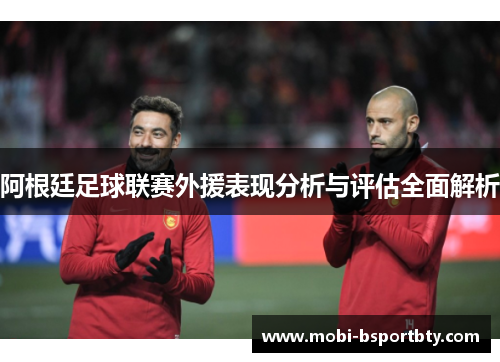 阿根廷足球联赛外援表现分析与评估全面解析