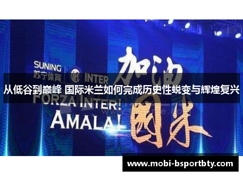 从低谷到巅峰 国际米兰如何完成历史性蜕变与辉煌复兴