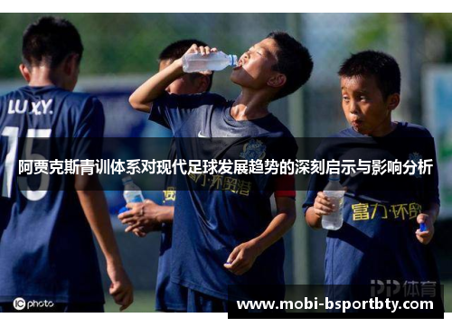 阿贾克斯青训体系对现代足球发展趋势的深刻启示与影响分析