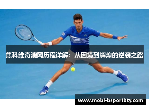 焦科维奇澳网历程详解：从困境到辉煌的逆袭之路