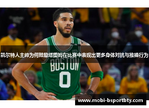 凯尔特人主帅为何鼓励塔图姆在比赛中表现出更多身体对抗与推搡行为