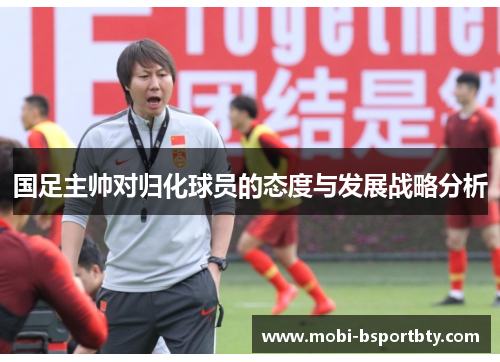 国足主帅对归化球员的态度与发展战略分析