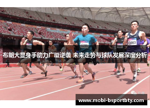布朗大显身手助力广厦逆袭 未来走势与球队发展深度分析