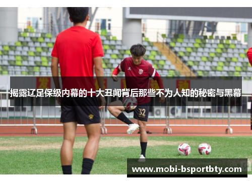 揭露辽足保级内幕的十大丑闻背后那些不为人知的秘密与黑幕