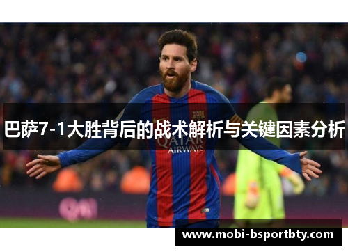 巴萨7-1大胜背后的战术解析与关键因素分析