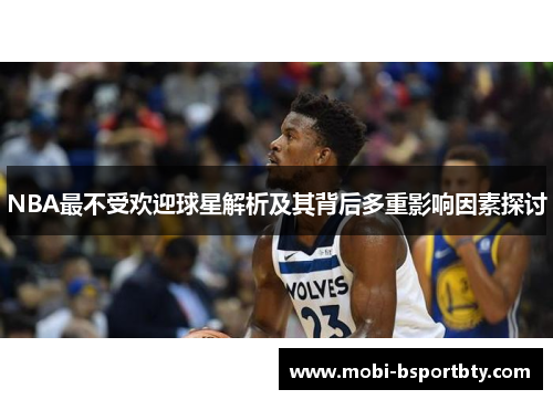 NBA最不受欢迎球星解析及其背后多重影响因素探讨